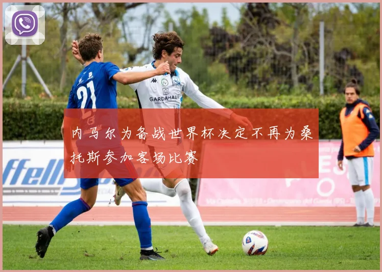 内马尔为备战世界杯决定不再为桑托斯参加客场比赛