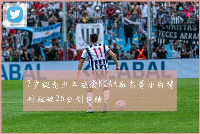 7岁斑秃少年逆袭NCAA励志哥小白替补狂砍26分创佳绩