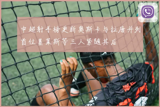 中超射手榜更新奥斯卡与拉唐并列首位基莱斯等三人紧随其后
