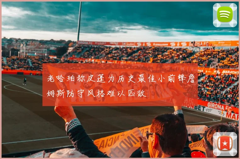 老哈珀称皮蓬为历史最佳小前锋詹姆斯防守风格难以匹敌