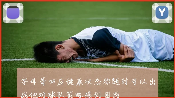 字母哥回应健康状态称随时可以出战但对球队策略感到困惑