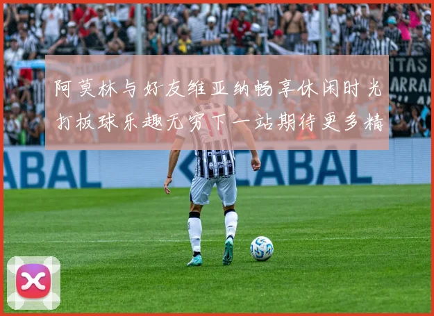 阿莫林与好友维亚纳畅享休闲时光打板球乐趣无穷下一站期待更多精彩